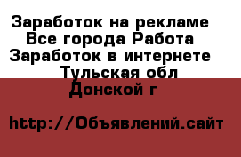 Заработок на рекламе - Все города Работа » Заработок в интернете   . Тульская обл.,Донской г.